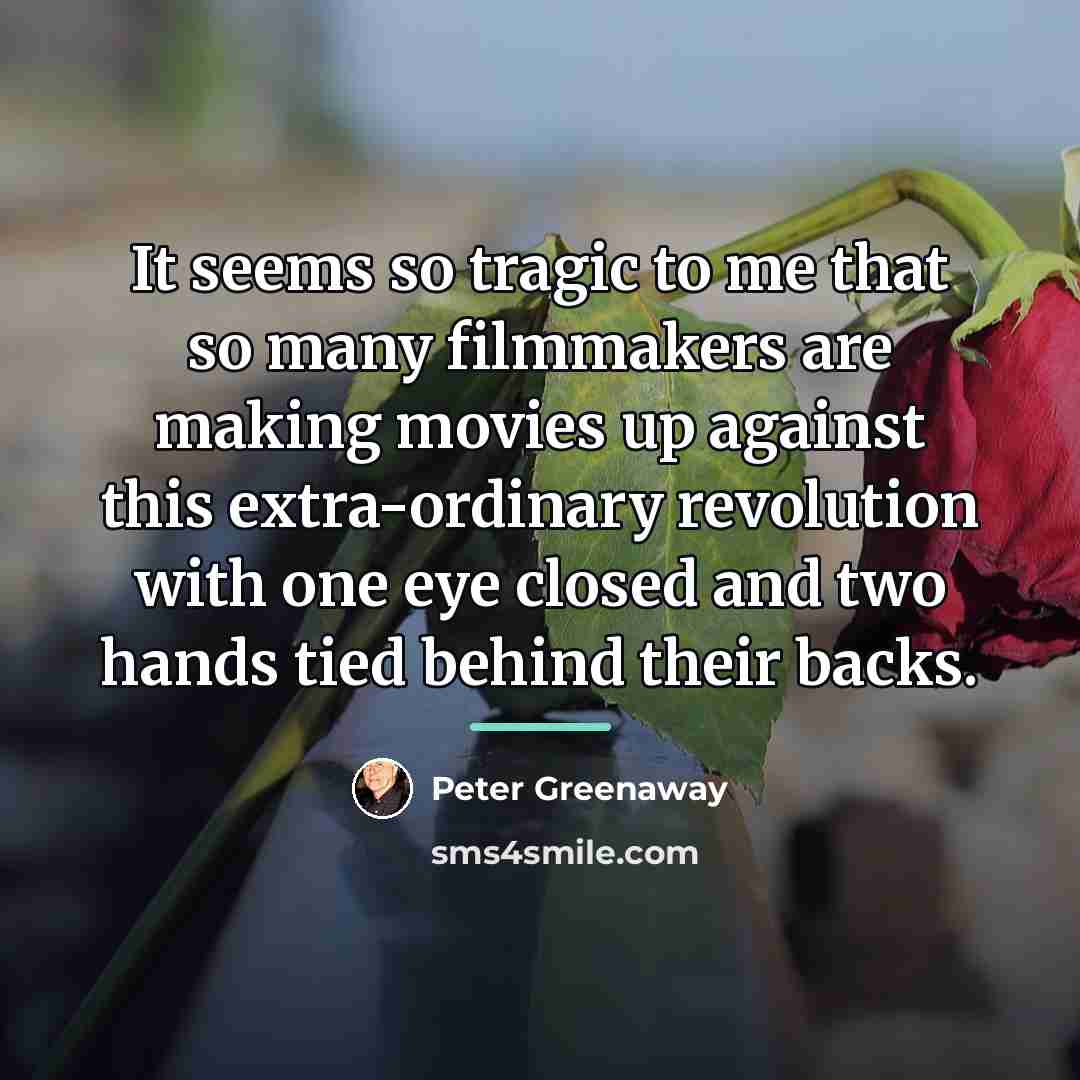 “It seems so tragic to me that so many filmmakers…” quote by Peter Greenaway
