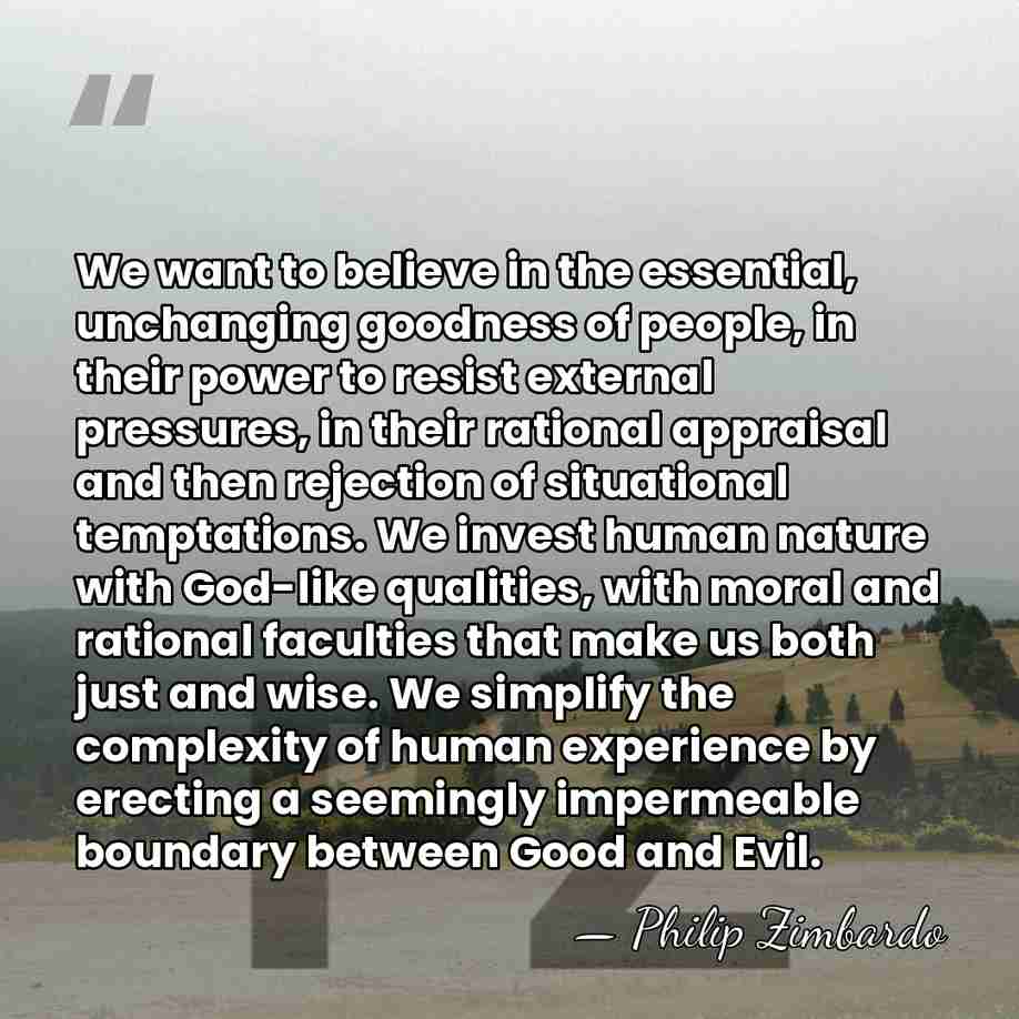 We want to believe in the essential, unchanging goodness of people, in&hellip; - Philip Zimbardo