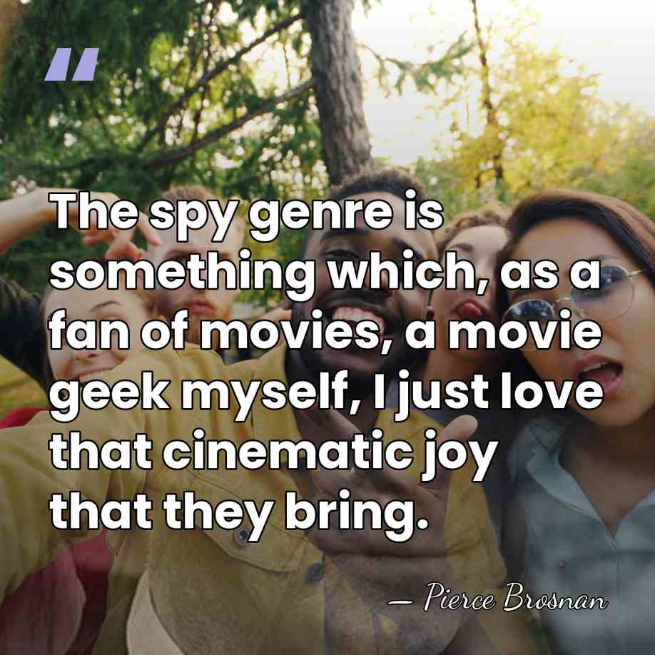 The spy genre is something which, as a fan of movies, a&hellip; - Pierce Brosnan