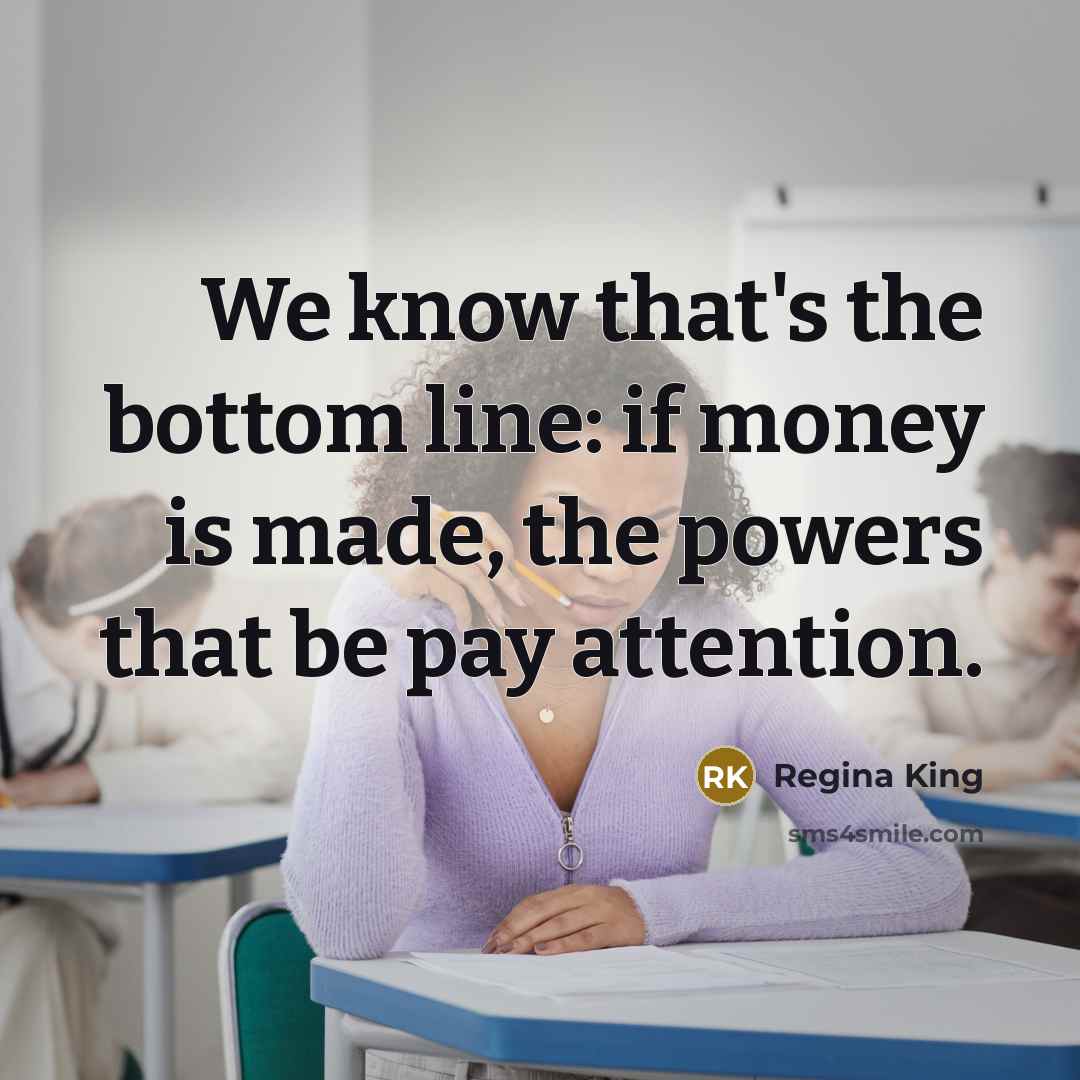 “We know that's the bottom line: if money is made,…” quote by Regina King