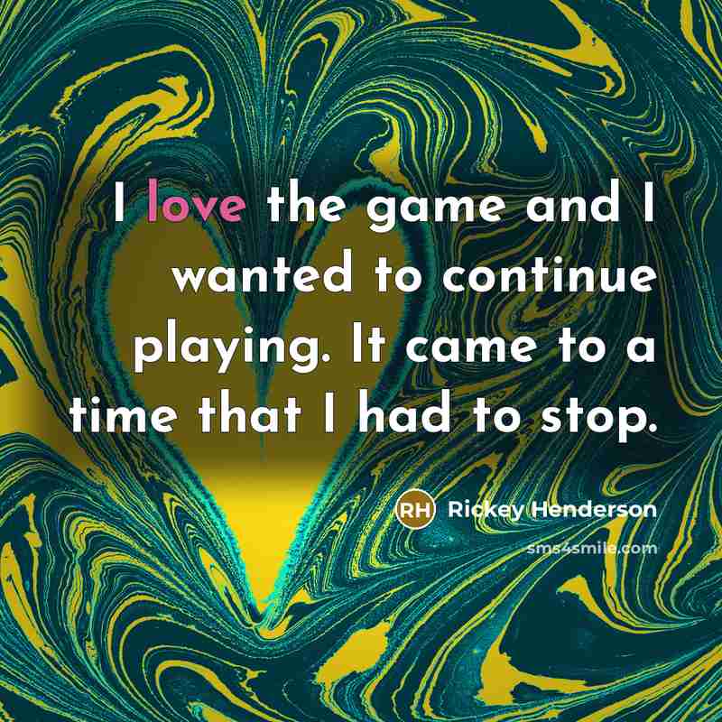 “I love the game and I wanted to continue playing. It came to a time that I had to stop.” quote by Rickey Henderson