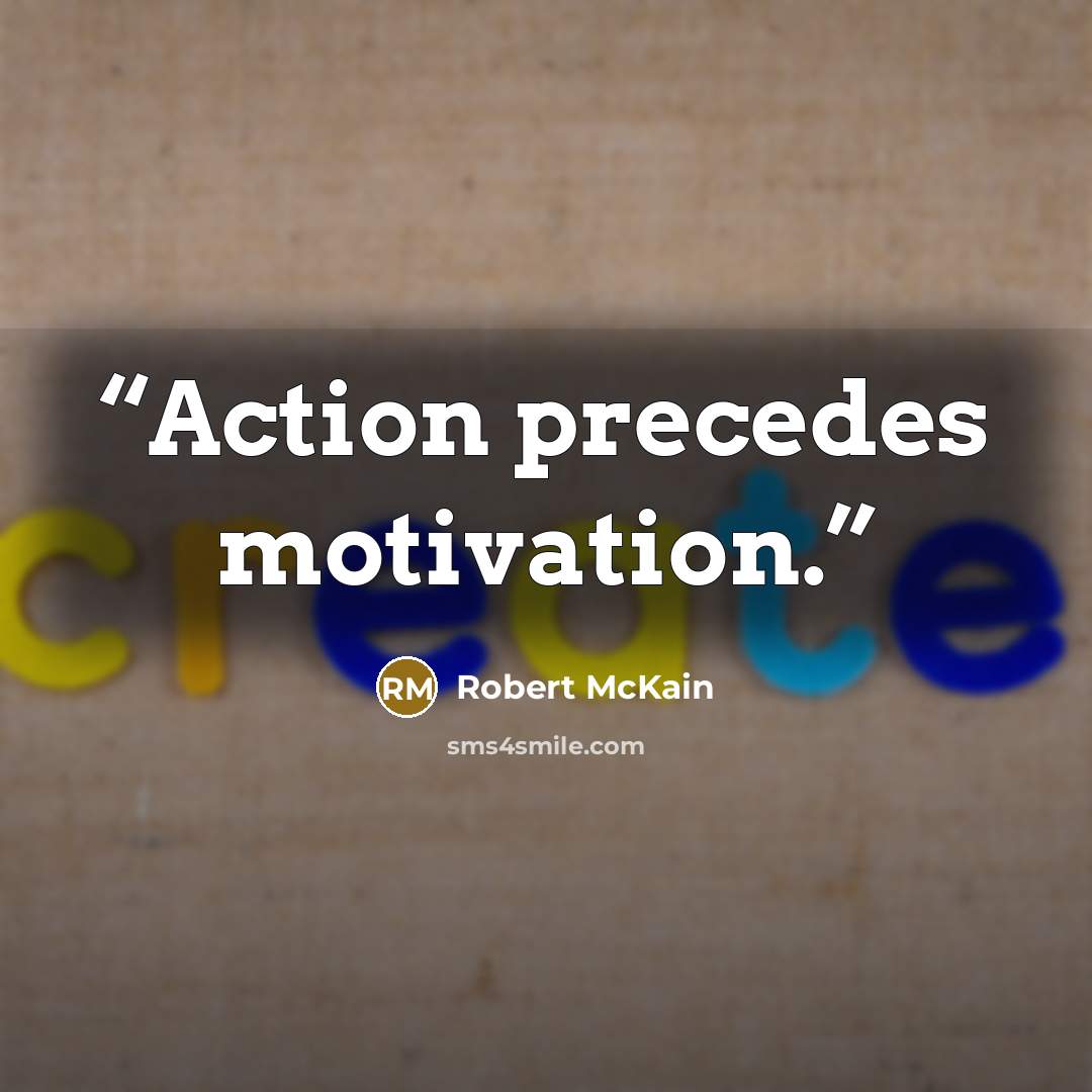 “Action precedes motivation.” quote by Robert McKain