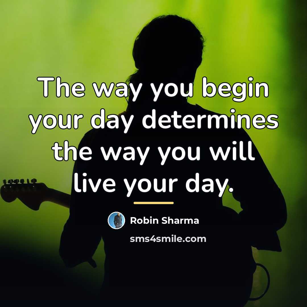 “The way you begin your day determines the way you…” quote by Robin Sharma