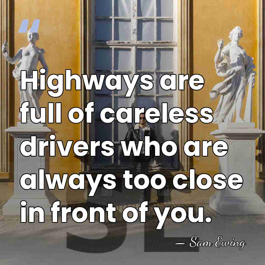 Highways are full of careless drivers who are always too close in&hellip; - Sam Ewing