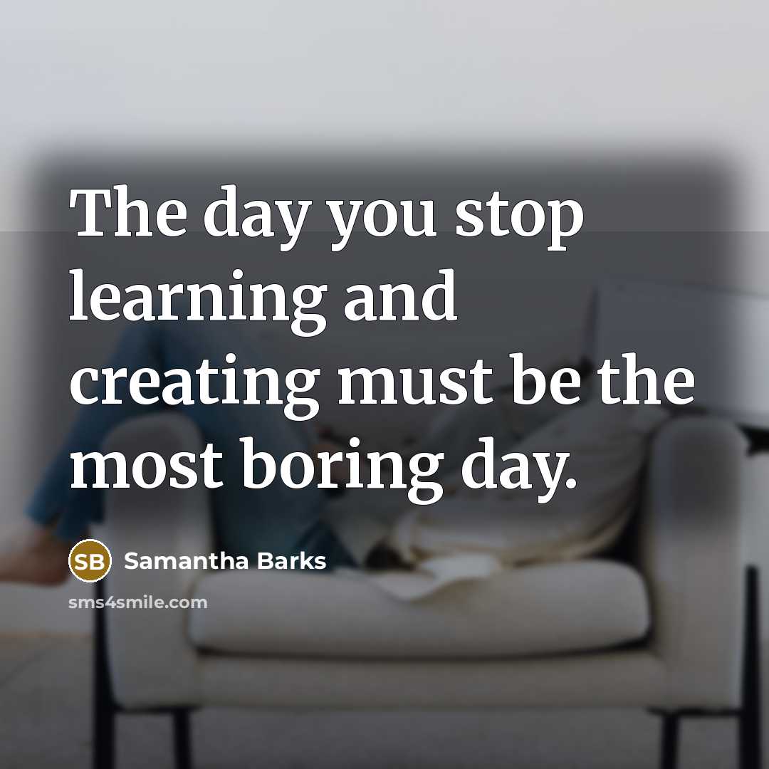 “The day you stop learning and creating must be the…” quote by Samantha Barks