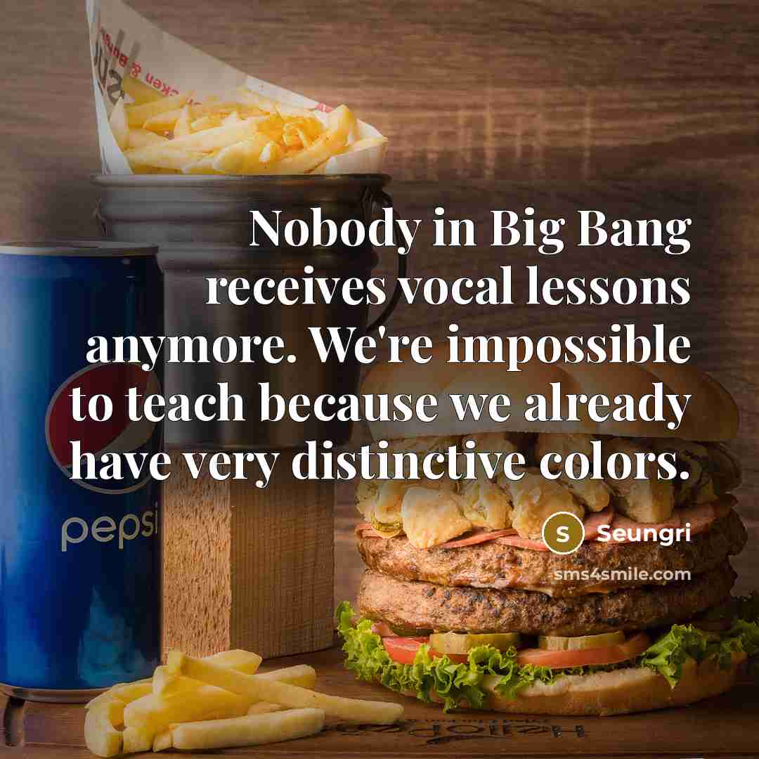 “Nobody in Big Bang receives vocal lessons anymore. We're impossible…” quote by Seungri