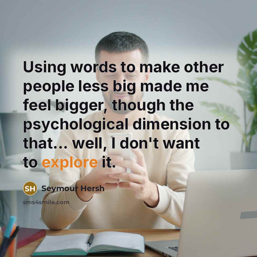 “Using words to make other people less big made me…” quote by Seymour Hersh