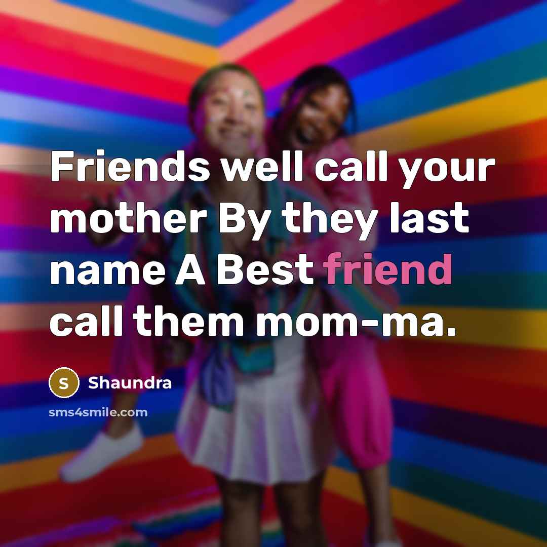 “Friends well call your mother By they last name A…” quote by Shaundra