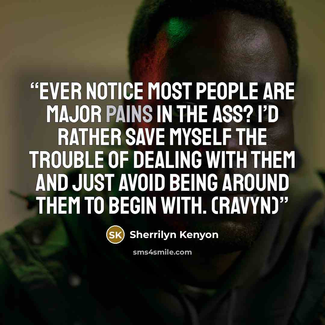 “Ever notice most people are major pains in the ass? I’d rather save myself the trouble of dealing with them and just avoid being around them to begin with. (Ravyn)” quote by Sherrilyn Kenyon