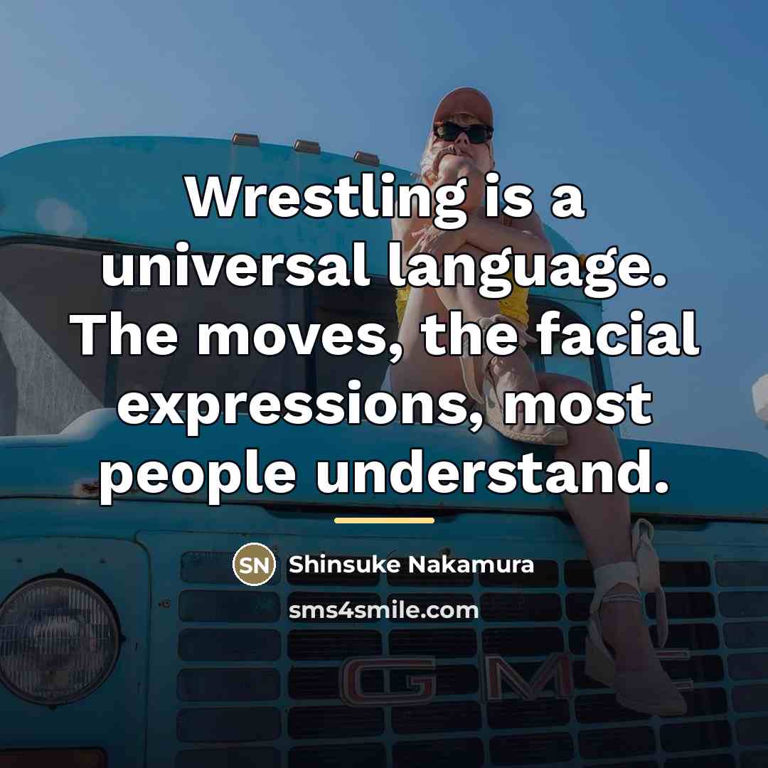 “Wrestling is a universal language. The moves, the facial expressions,…” quote by Shinsuke Nakamura