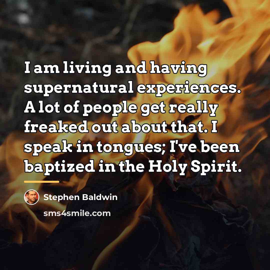 “I am living and having supernatural experiences. A lot of…” quote by Stephen Baldwin