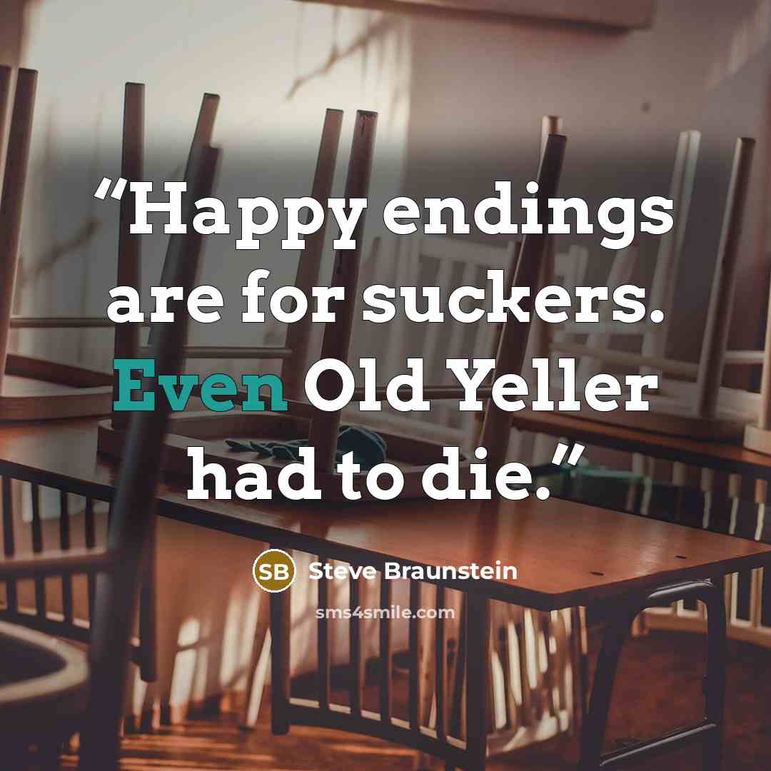 “Happy endings are for suckers. Even Old Yeller had to die.” quote by Steve Braunstein