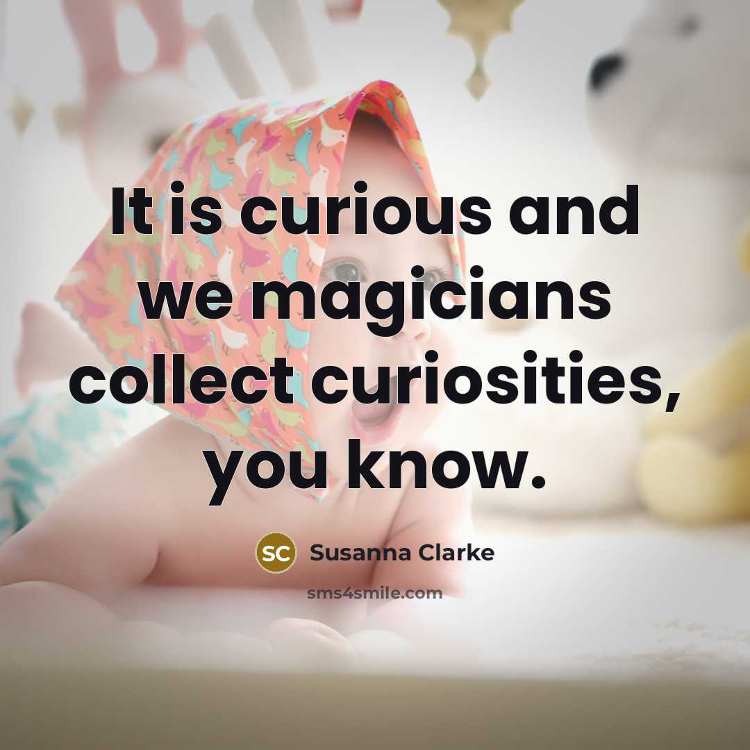 “It is curious and we magicians collect curiosities, you know.…” quote by Susanna Clarke