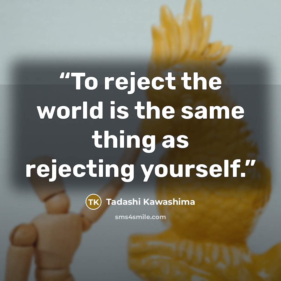 “To reject the world is the same thing as rejecting yourself.” quote by Tadashi Kawashima
