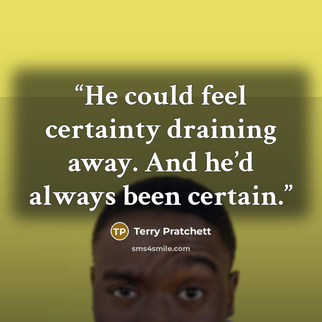 “He could feel certainty draining away. And he’d always been certain.” quote by Terry Pratchett