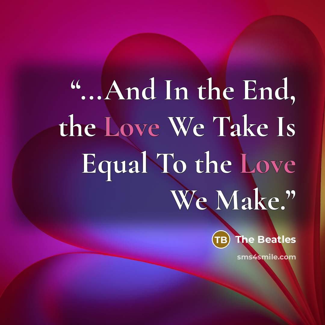 “...And In the End, the Love We Take Is Equal To the Love We Make.” quote by The Beatles