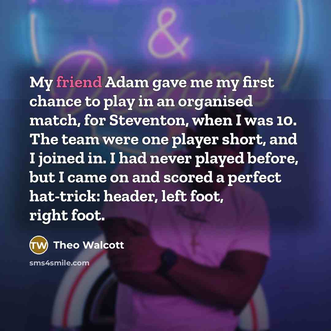 “My friend Adam gave me my first chance to play…” quote by Theo Walcott