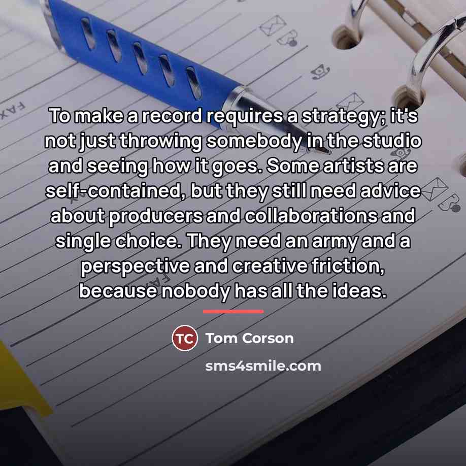 “To make a record requires a strategy; it's not just…” quote by Tom Corson