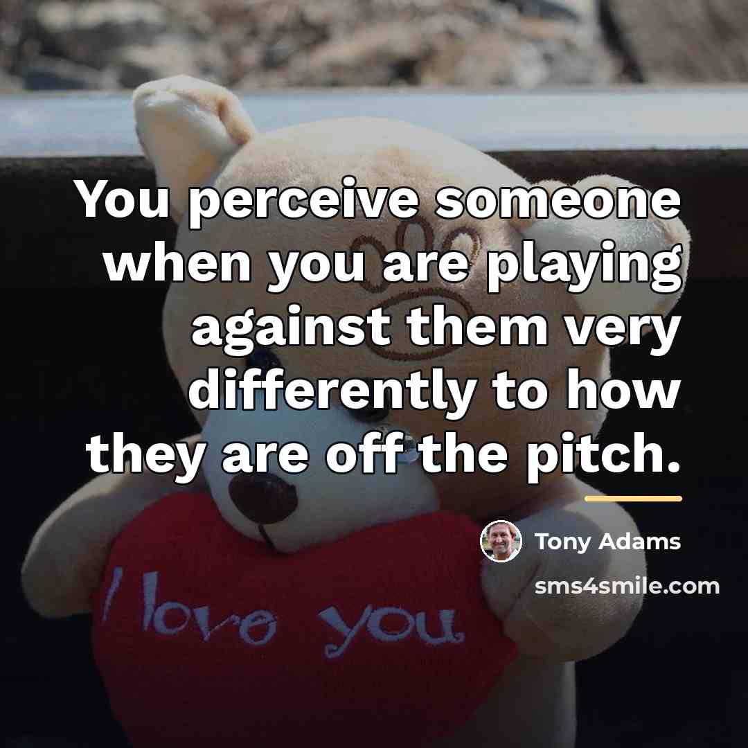 “You perceive someone when you are playing against them very…” quote by Tony Adams