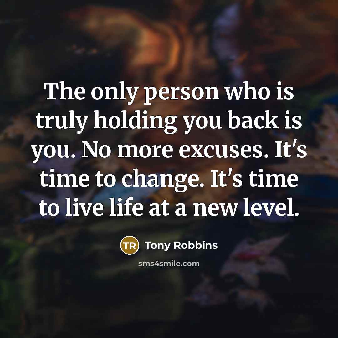 “The only person who is truly holding you back is you. No more excuses. It's time to change. It's time to live life at a new level.” quote by Tony Robbins
