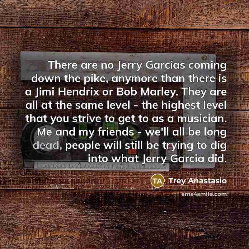 “There are no Jerry Garcias coming down the pike, anymore…” quote by Trey Anastasio