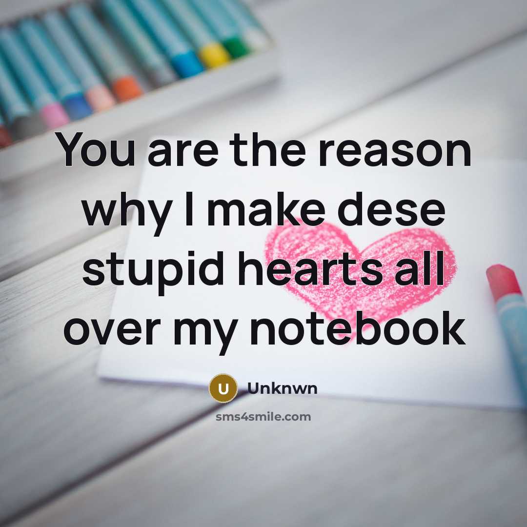 “You are the reason why I make dese stupid hearts…” quote by Unknwn