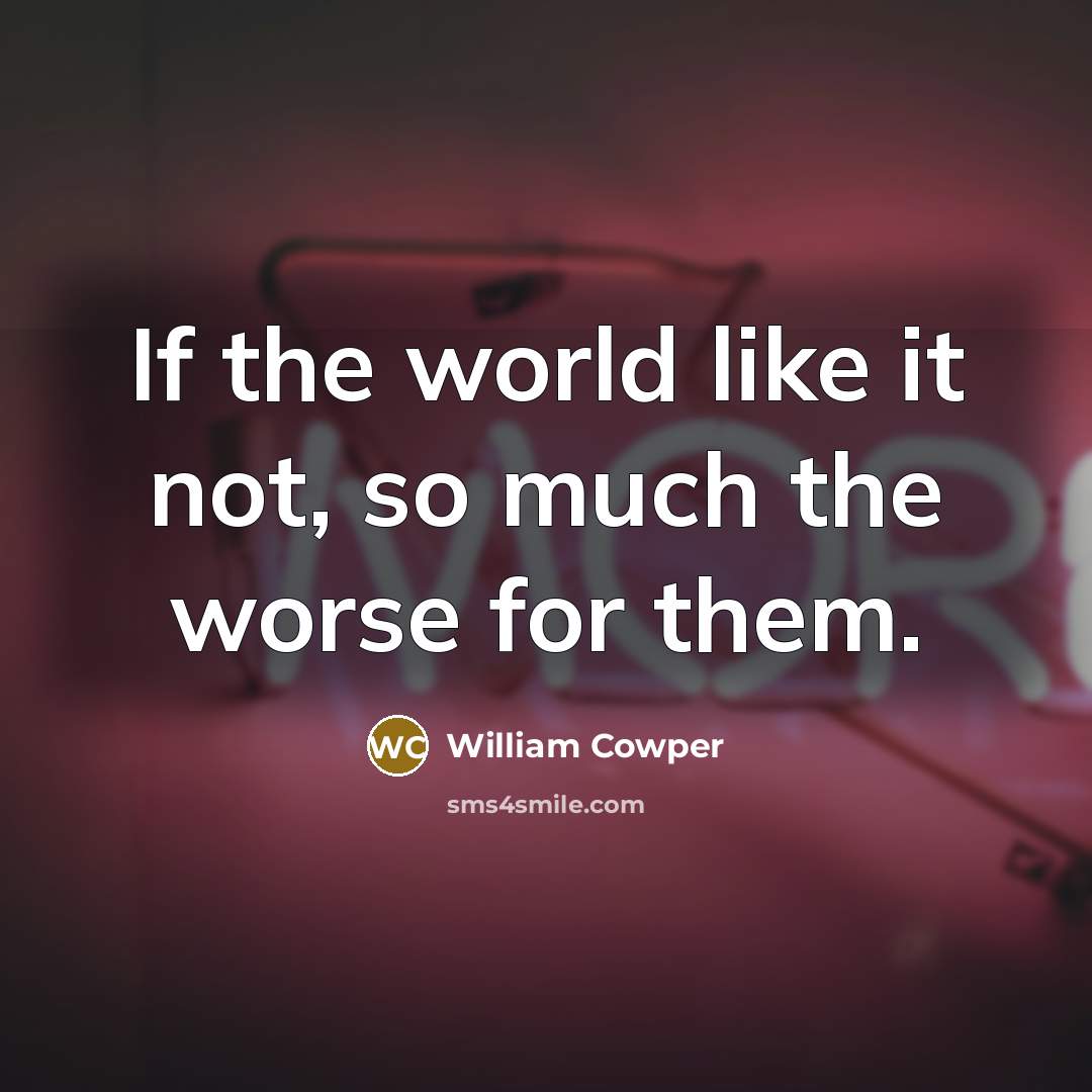 “If the world like it not, so much the worse…” quote by William Cowper