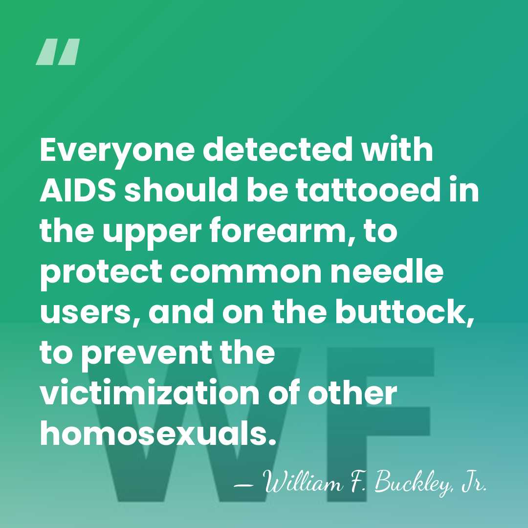 Everyone detected with AIDS should be tattooed in the upper forearm, to&hellip; - William F. Buckley, Jr.