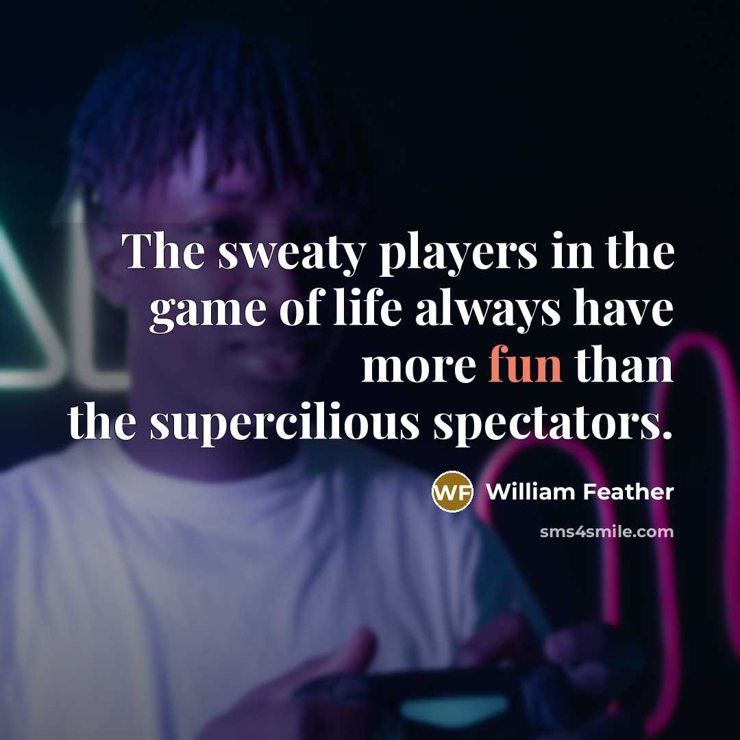 “The sweaty players in the game of life always have more fun than the supercilious spectators.” quote by William Feather