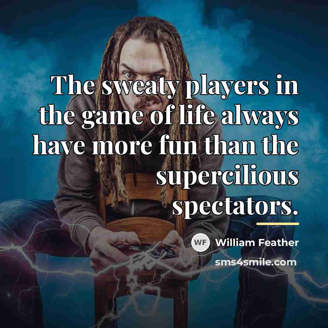 “The sweaty players in the game of life always have…” quote by William Feather