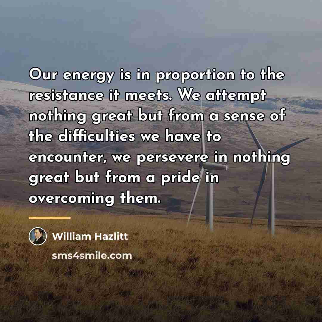“Our energy is in proportion to the resistance it meets.…” quote by William Hazlitt