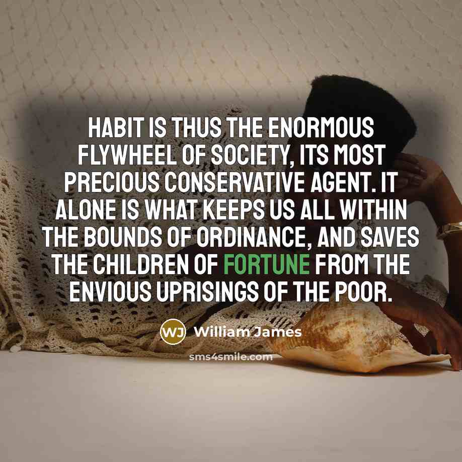 “Habit is thus the enormous flywheel of society, its most…” quote by William James