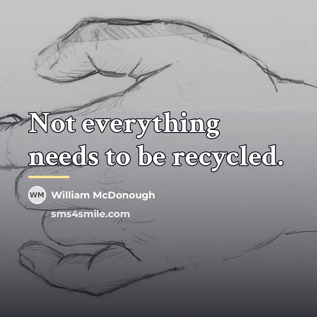 “Not everything needs to be recycled.…” quote by William McDonough