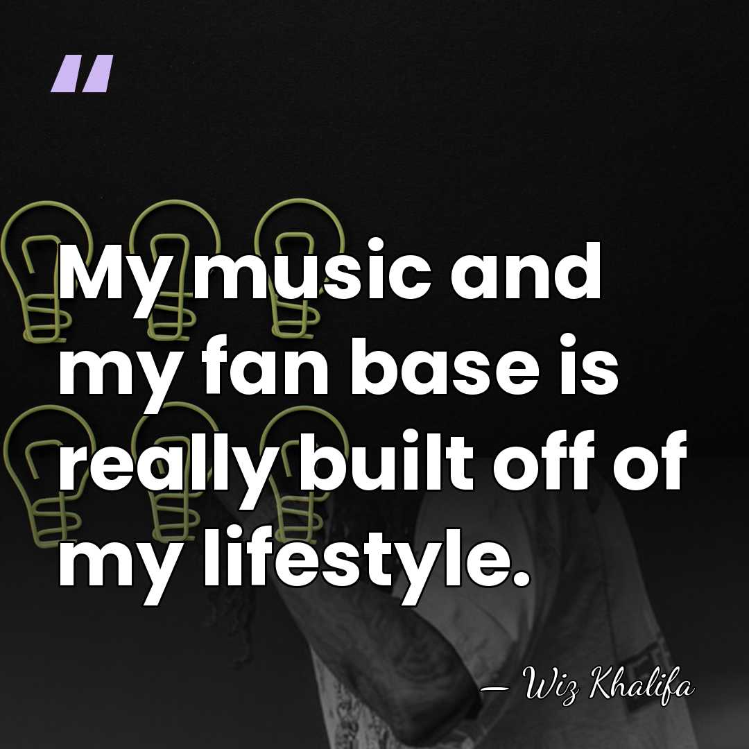 My music and my fan base is really built off of my&hellip; - Wiz Khalifa