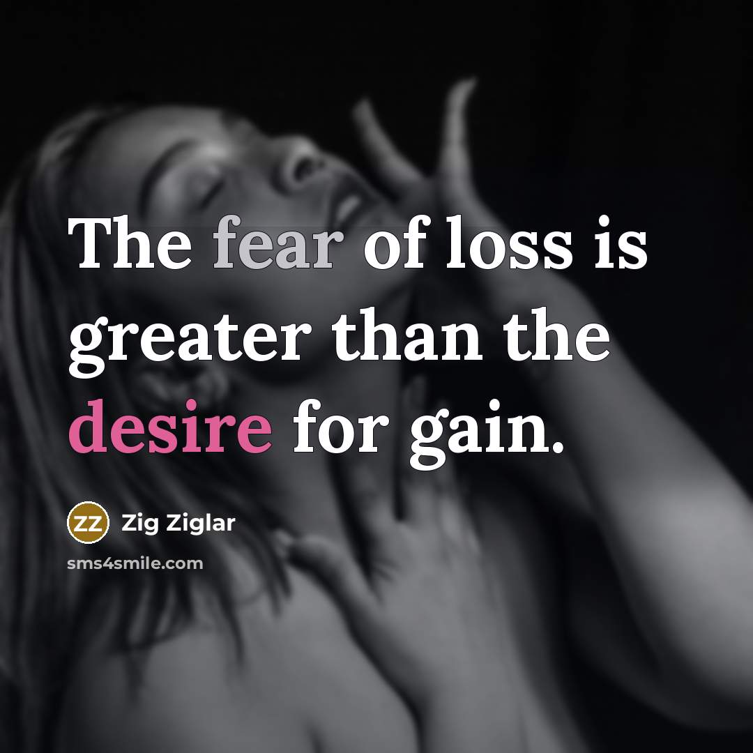“The fear of loss is greater than the desire for…” quote by Zig Ziglar