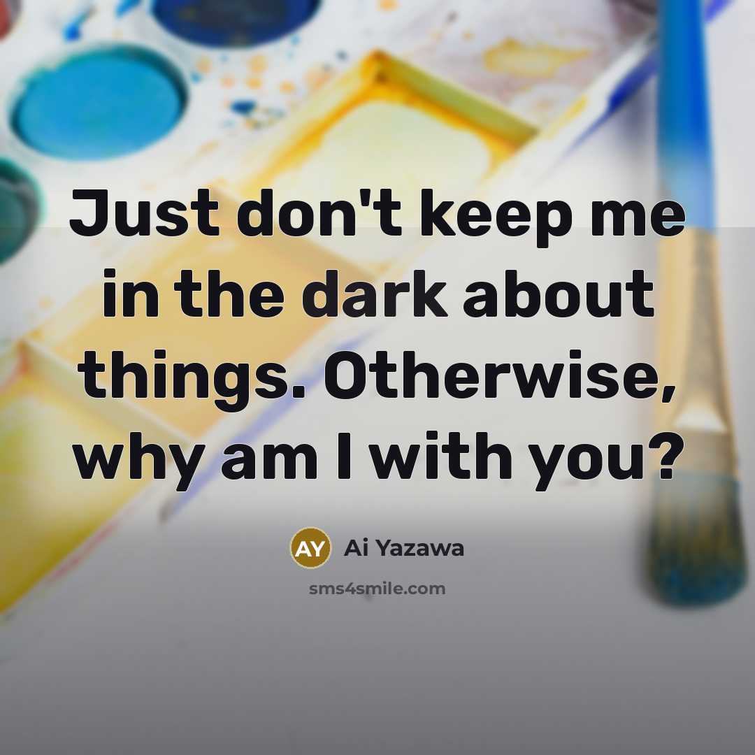 “Just don't keep me in the dark about things. Otherwise,…” quote by Ai Yazawa
