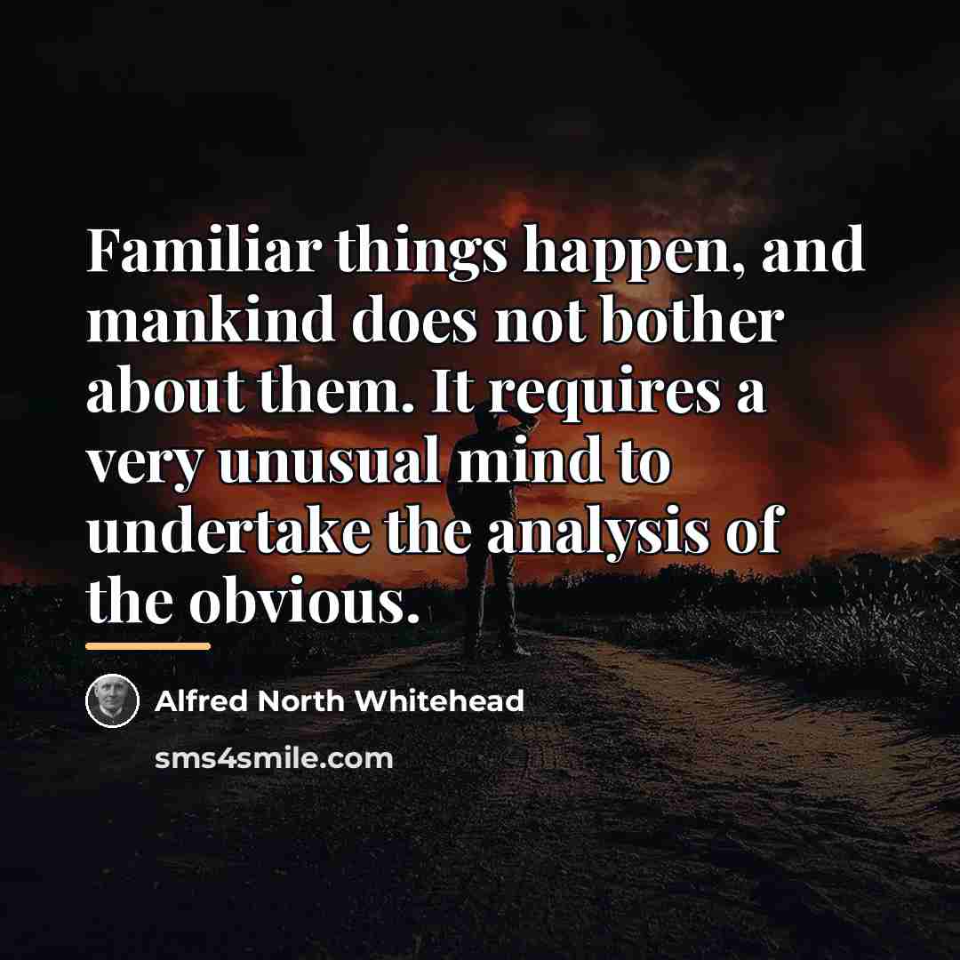 “Familiar things happen, and mankind does not bother about them.…” quote by Alfred North Whitehead
