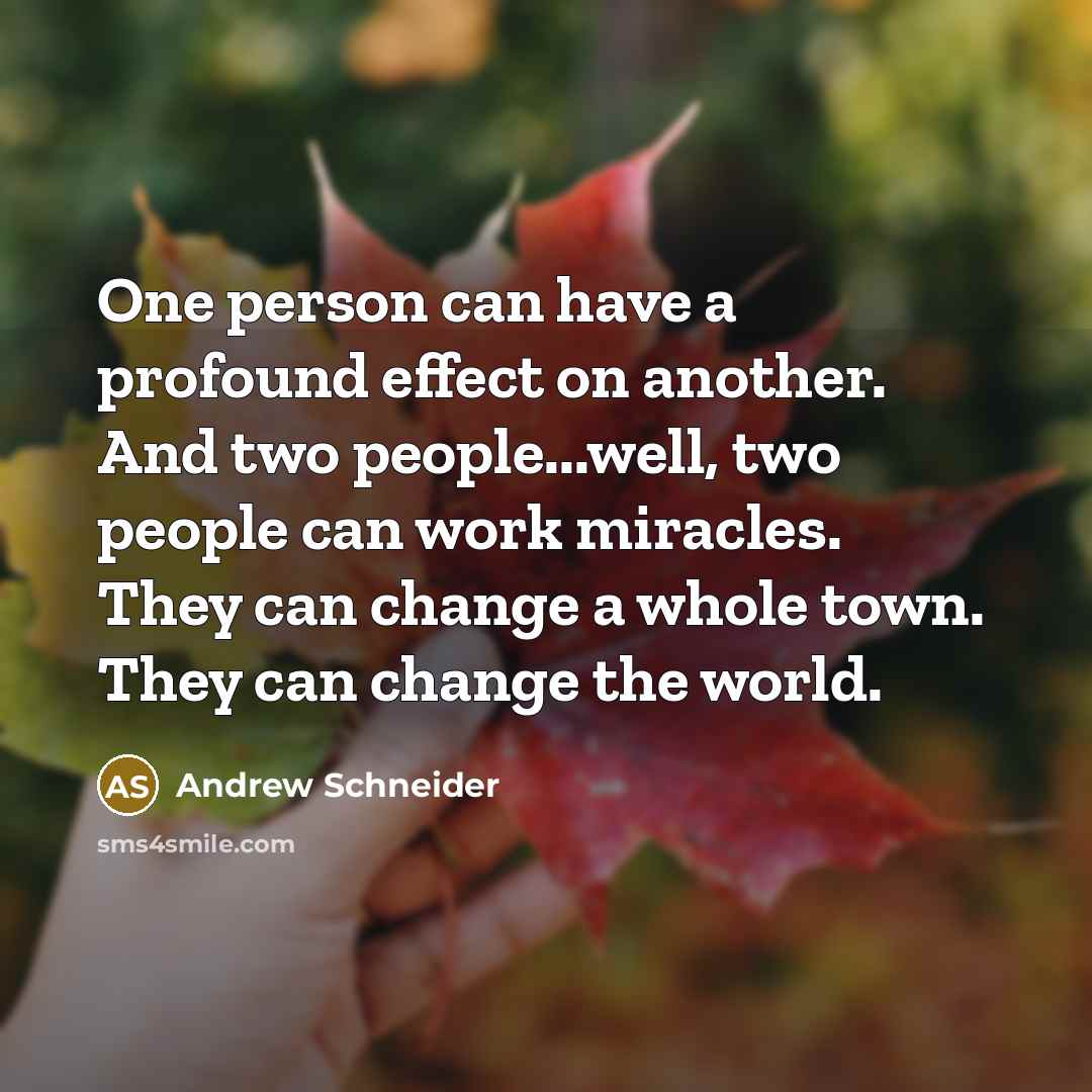 “One person can have a profound effect on another. And…” quote by Andrew Schneider