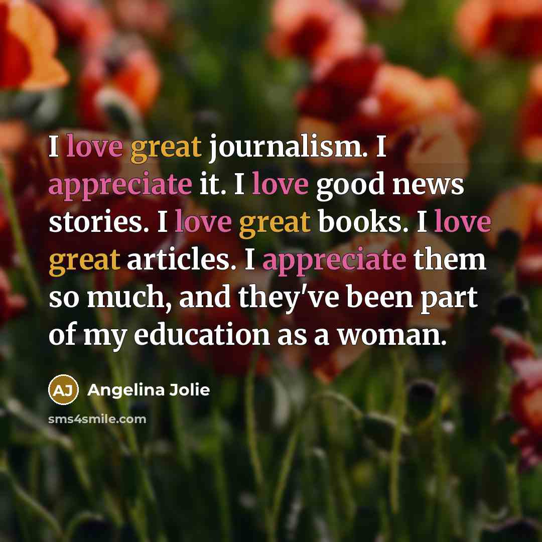 “I love great journalism. I appreciate it. I love good…” quote by Angelina Jolie