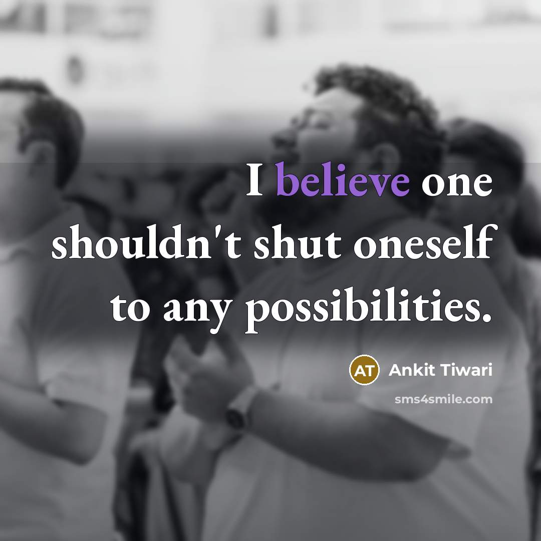 “I believe one shouldn't shut oneself to any possibilities.…” quote by Ankit Tiwari