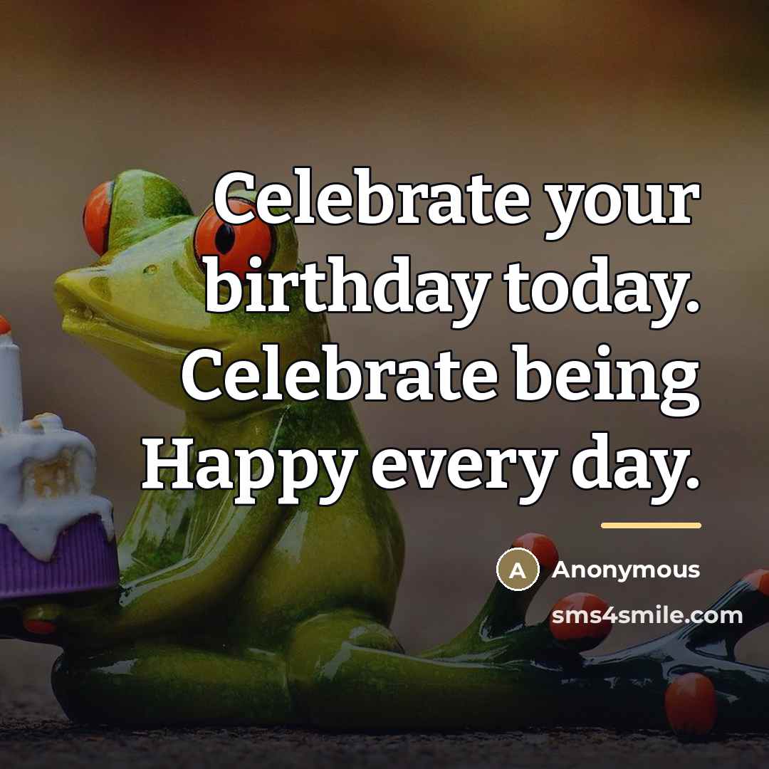 “Celebrate your birthday today. Celebrate being Happy every day.…” quote by Anonymous