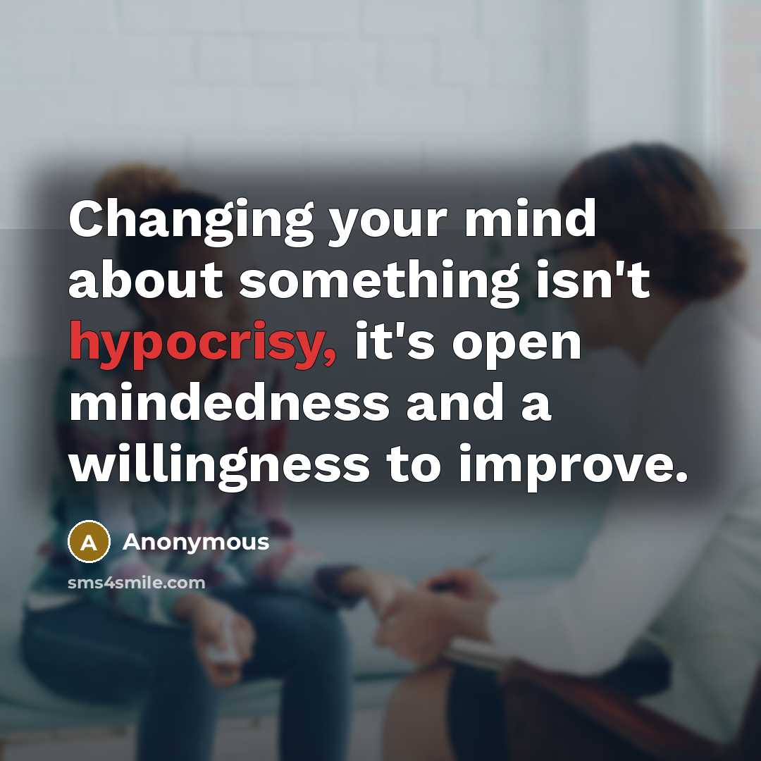 “Changing your mind about something isn't hypocrisy, it's open mindedness and a willingness to improve.” quote by Anonymous