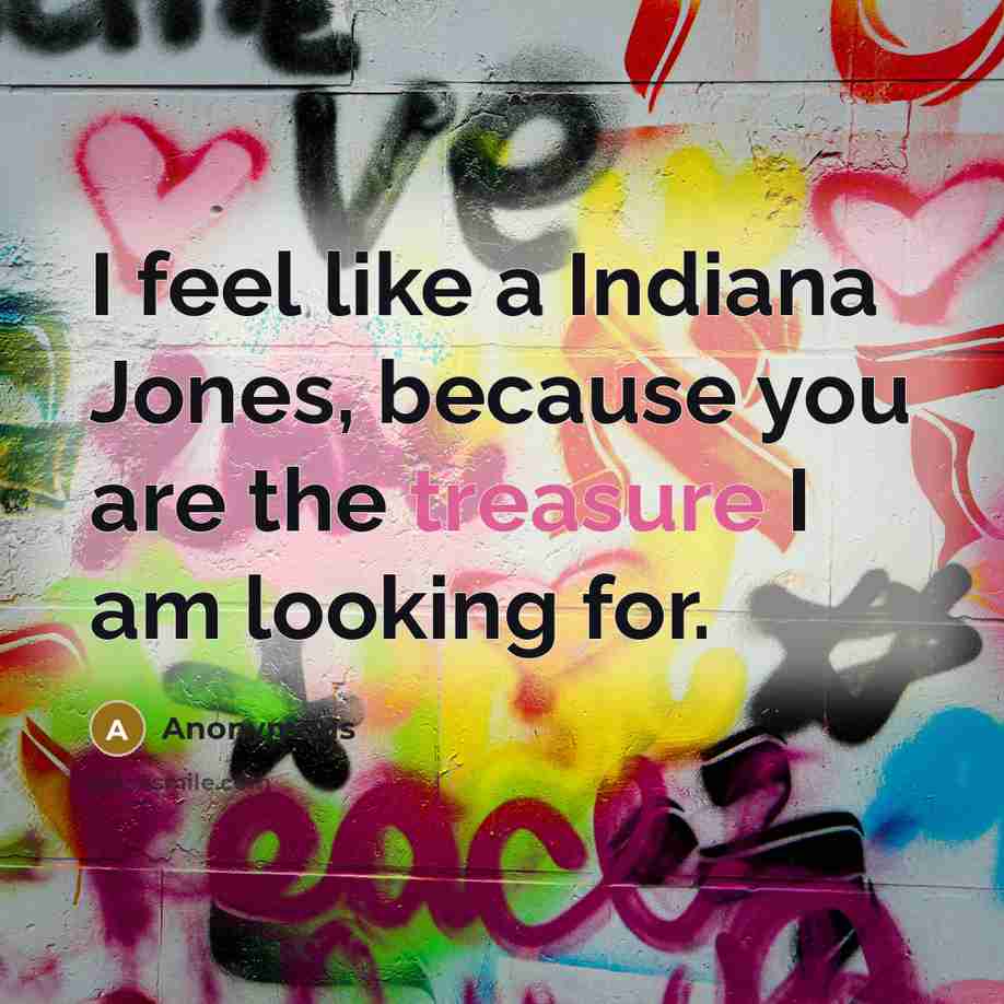 “I feel like a Indiana Jones, because you are the…” quote by Anonymous