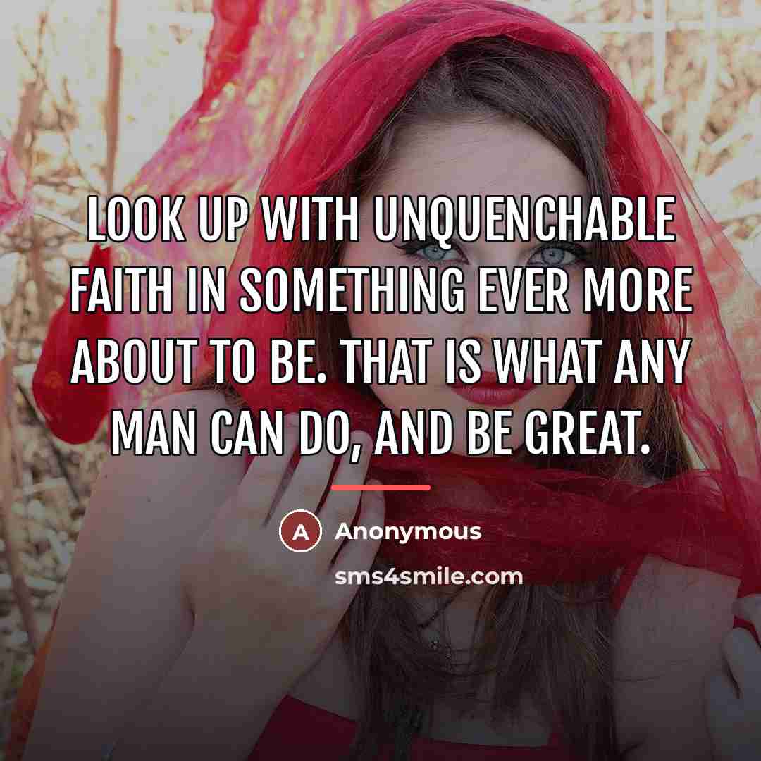 “Look up with unquenchable faith in something ever more about…” quote by Anonymous