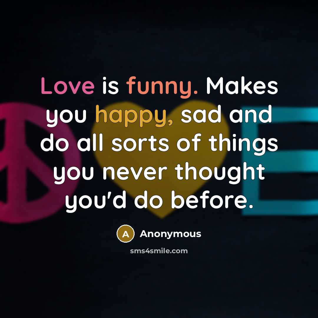 “Love is funny. Makes you happy, sad and do all…” quote by Anonymous