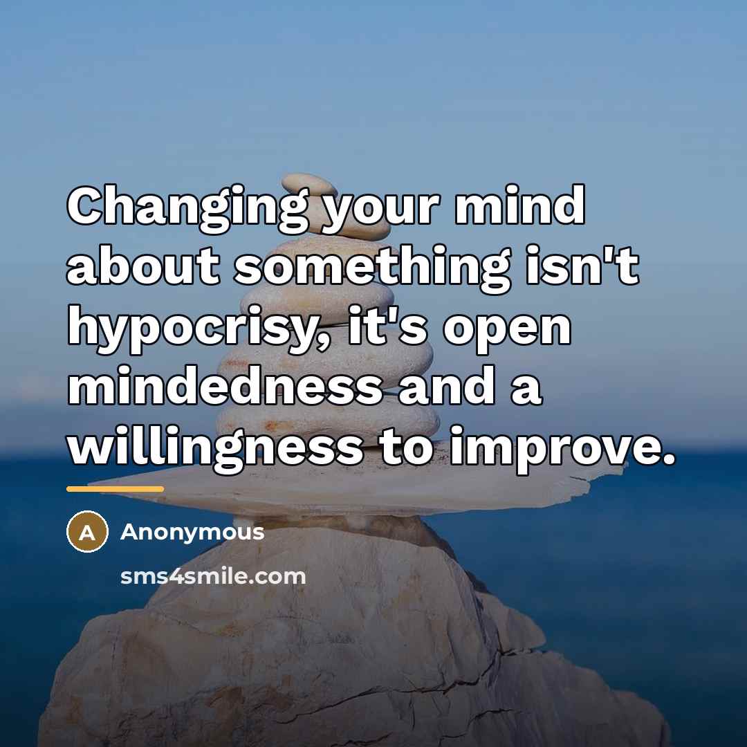 “Changing your mind about something isn't hypocrisy, it's open mindedness…” quote by Anonymous