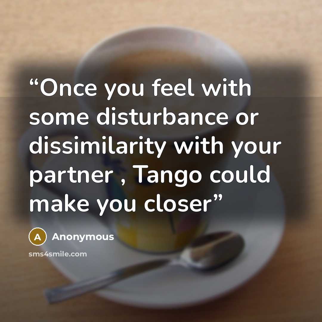 “Once you feel with some disturbance or dissimilarity with your partner , Tango could make you closer” quote by Anonymous