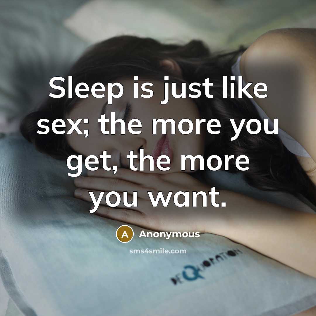 “Sleep is just like sex; the more you get, the…” quote by Anonymous