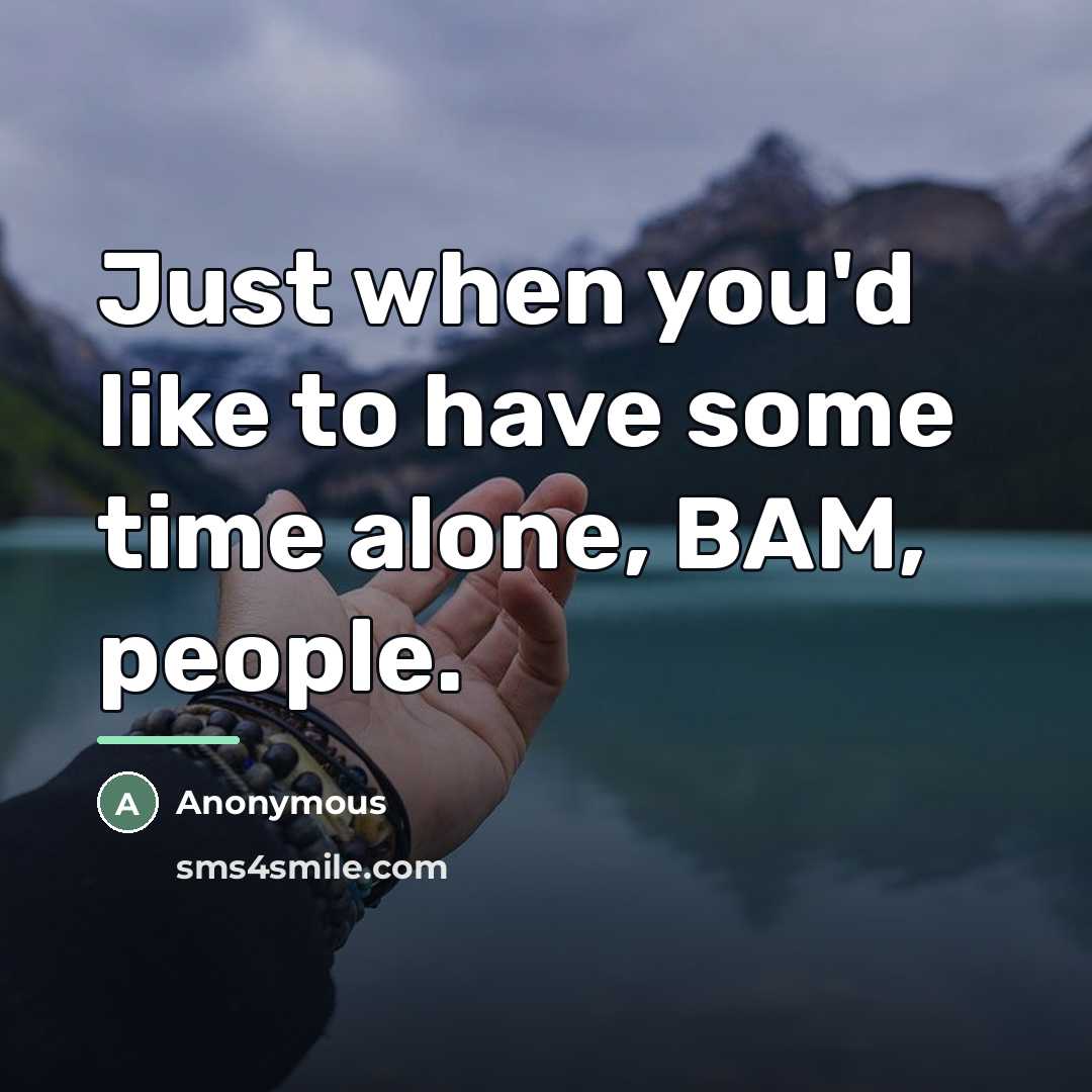 “Just when you'd like to have some time alone, BAM,…” quote by Anonymous