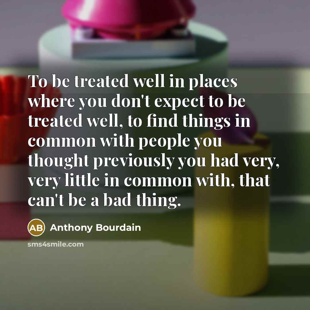 “To be treated well in places where you don't expect…” quote by Anthony Bourdain